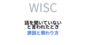 話を聞いていないと言われたときの原因とかかわり方（WISC）